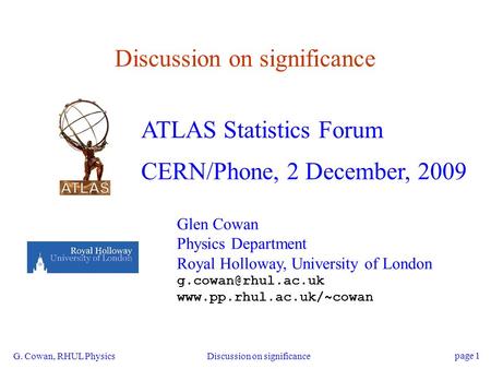 G. Cowan, RHUL Physics Discussion on significance page 1 Discussion on significance ATLAS Statistics Forum CERN/Phone, 2 December, 2009 Glen Cowan Physics.