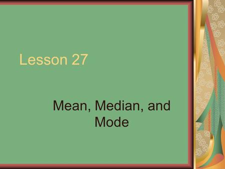 Lesson 27 Mean, Median, and Mode. Different techniques can be used to understand a set of data. One common way is to use the mean or average. Another.