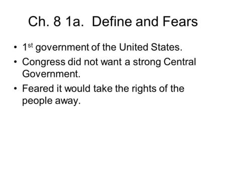 Ch. 8 1a. Define and Fears 1 st government of the United States. Congress did not want a strong Central Government. Feared it would take the rights of.