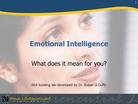 1 Emotional Intelligence What does it mean for you? Skill building lab developed by Dr. Susan G Duffy.