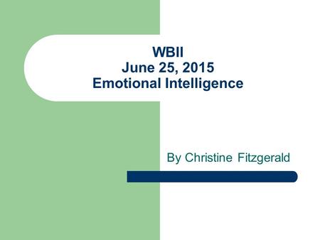 WBII June 25, 2015 Emotional Intelligence By Christine Fitzgerald.
