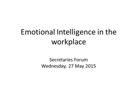 Emotional Intelligence in the workplace Secretaries Forum Wednesday, 27 May 2015.