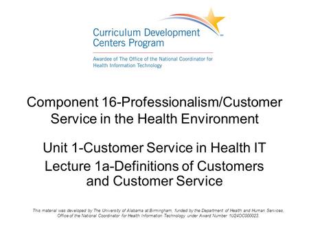 Component 16-Professionalism/Customer Service in the Health Environment Unit 1-Customer Service in Health IT Lecture 1a-Definitions of Customers and Customer.
