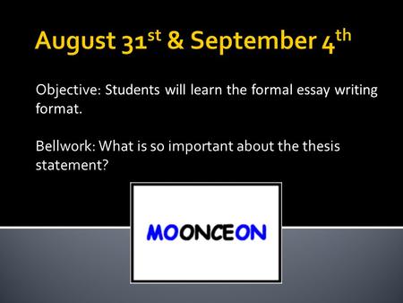 Objective: Students will learn the formal essay writing format. Bellwork: What is so important about the thesis statement?