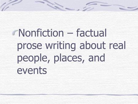 Nonfiction – factual prose writing about real people, places, and events.