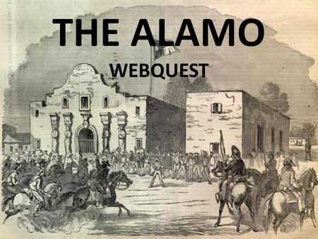 THE ALAMO WEBQUEST. Introduction Questions What two forces fought in the Alamo? Who were the leaders of each army? Explain why Mexico wanted the republic.