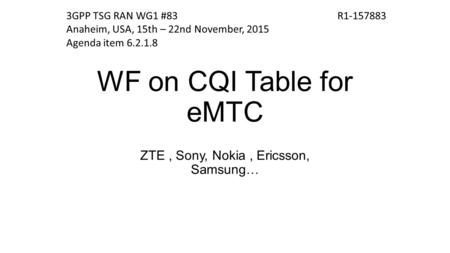 WF on CQI Table for eMTC ZTE, Sony, Nokia, Ericsson, Samsung… R1-1578833GPP TSG RAN WG1 #83 Anaheim, USA, 15th – 22nd November, 2015 Agenda item 6.2.1.8.