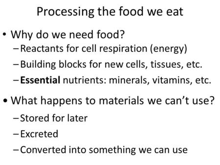 Processing the food we eat Why do we need food? –Reactants for cell respiration (energy) –Building blocks for new cells, tissues, etc. –Essential nutrients: