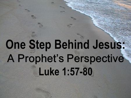 One Step Behind Jesus: A Prophet’s Perspective Luke 1:57-80.