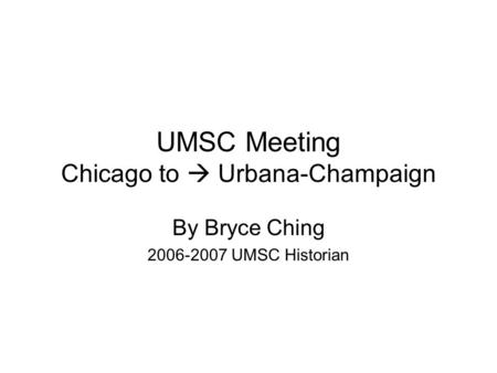 UMSC Meeting Chicago to  Urbana-Champaign By Bryce Ching 2006-2007 UMSC Historian.