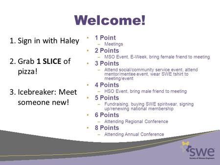 Welcome! 1 Point –Meetings 2 Points –MSO Event, E-Week, bring female friend to meeting 3 Points –Attend social/community service event, attend mentor/mentee.