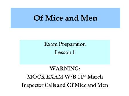 Of Mice and Men Exam Preparation Lesson 1 WARNING: MOCK EXAM W/B 11 th March Inspector Calls and Of Mice and Men.