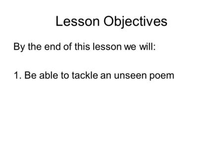 Lesson Objectives By the end of this lesson we will: 1. Be able to tackle an unseen poem.