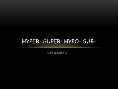 Unit 1Lesson 3 HYPER- SUPER- HYPO- SUB-. LATIN VS GREEK Words built on Greek bases tend to be scientific, medical and technical in meaning. Latin-based.