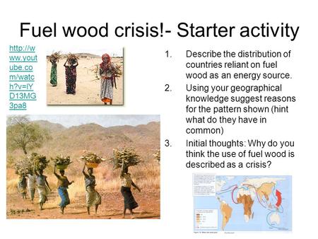 Fuel wood crisis!- Starter activity 1.Describe the distribution of countries reliant on fuel wood as an energy source. 2.Using your geographical knowledge.