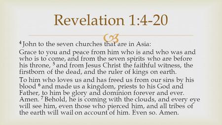  4 John to the seven churches that are in Asia: Grace to you and peace from him who is and who was and who is to come, and from the seven spirits who.