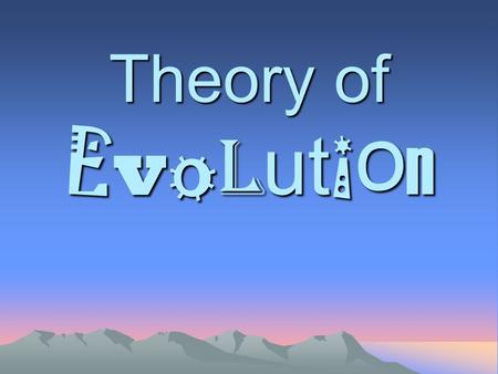 Theory of E v o l ut i o n. What is Evolution? Change over time The process by which modern organisms have descended from ancient organisms.