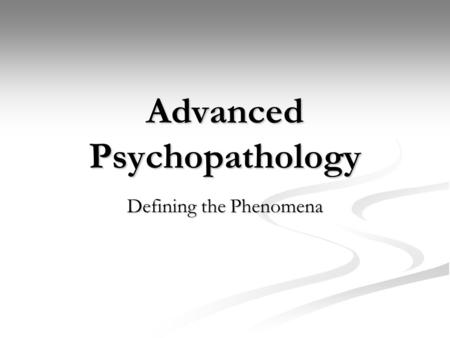 Advanced Psychopathology Defining the Phenomena. Example 30 y/o male 30 y/o male Experiences depressed mood every day for 1 month (sad, cries for no reason)