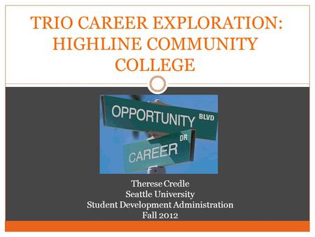 TRIO CAREER EXPLORATION: HIGHLINE COMMUNITY COLLEGE Therese Credle Seattle University Student Development Administration Fall 2012.
