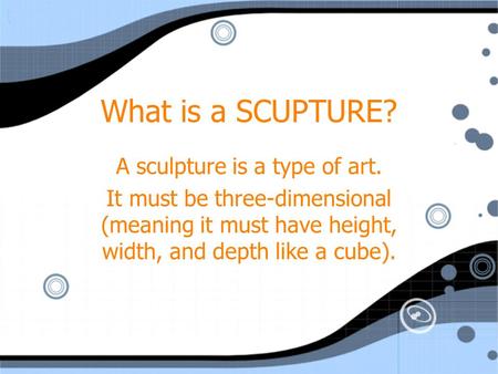 What is a SCUPTURE? A sculpture is a type of art. It must be three-dimensional (meaning it must have height, width, and depth like a cube). A sculpture.
