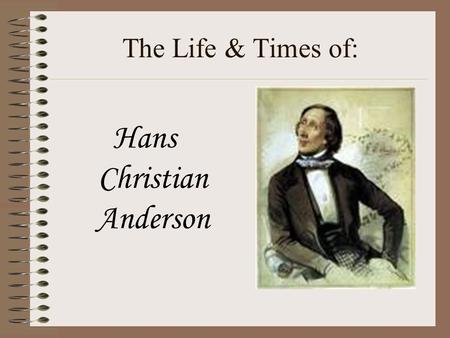 The Life & Times of: Hans Christian Anderson Where did he live? Hans Christian Andersen was born in the town of Odense in Denmark, on Tuesday, April.