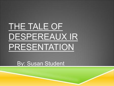 THE TALE OF DESPEREAUX IR PRESENTATION By: Susan Student.