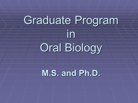 Graduate Program in Oral Biology M.S. and Ph.D.. Students are trained to become competent researchers with advanced knowledge and skills in research and.