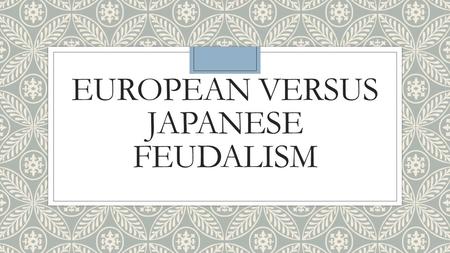 EUROPEAN VERSUS JAPANESE FEUDALISM. WHAT FREEDOMS WOULD YOU GIVE UP FOR PROTECTION?