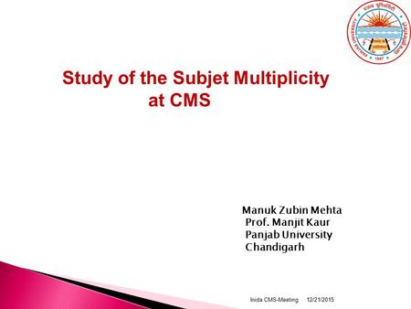 Study of the Subjet Multiplicity at CMS Manuk Zubin Mehta Prof. Manjit Kaur Panjab University Chandigarh 12/21/2015Inida CMS-Meeting.