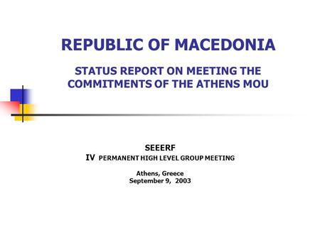 REPUBLIC OF MACEDONIA STATUS REPORT ON MEETING THE COMMITMENTS OF THE ATHENS MOU SEEERF IV PERMANENT HIGH LEVEL GROUP MEETING Athens, Greece September.
