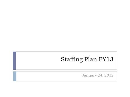 Staffing Plan FY13 January 24, 2012. Assumptions  Sustain excellence in academic programs  No substantive changes to curriculum beyond those required.