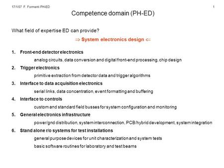17/1/07 F. Formenti PH-ED1 Competence domain (PH-ED) What field of expertise ED can provide?  System electronics design  1.Front-end detector electronics.