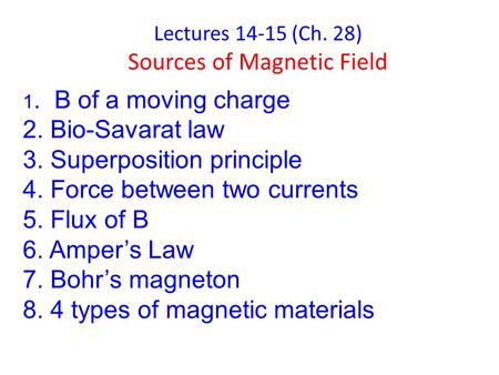 Lectures 14-15 (Ch. 28) Sources of Magnetic Field 1. B of a moving charge 2. Bio-Savarat law 3. Superposition principle 4. Force between two currents 5.