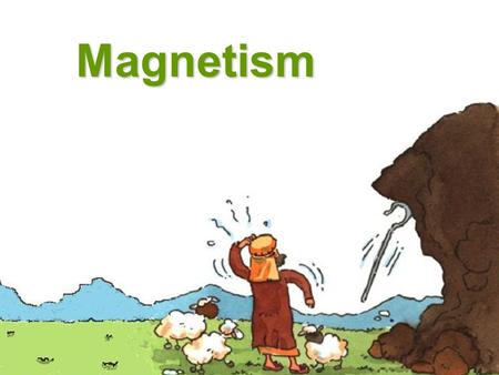 Magnetism. In Magnesia in Ancient Greece, there lived a shepherd named Magnus. One day, he was looking after his sheep in the hills.