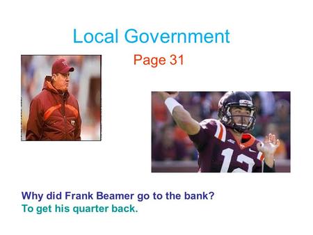 Local Government Page 31 Why did Frank Beamer go to the bank? To get his quarter back.