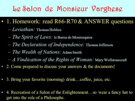 Le Salon de Monsieur Varghese 1. Homework: read R66-R70 & ANSWER questions –Leviathan: Thomas Hobbes –The Spirit of Laws: le Baron de Montesquieu –The.