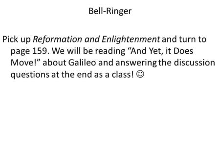 Bell-Ringer Pick up Reformation and Enlightenment and turn to page 159. We will be reading “And Yet, it Does Move!” about Galileo and answering the discussion.