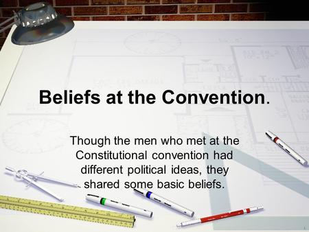 Beliefs at the Convention. Though the men who met at the Constitutional convention had different political ideas, they shared some basic beliefs.