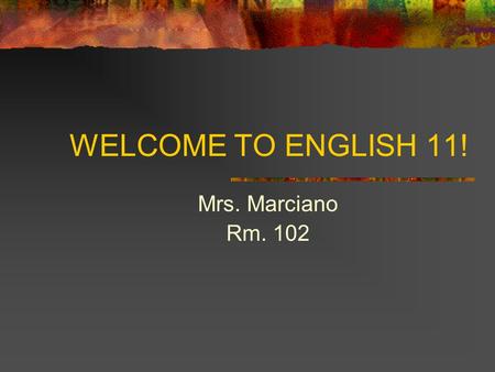 WELCOME TO ENGLISH 11! Mrs. Marciano Rm. 102. About Mrs. Marciano Background & Education Philosophy Why English?