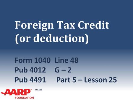 TAX-AIDE Foreign Tax Credit (or deduction) Form 1040Line 48 Pub 4012G – 2 Pub 4491 Part 5 – Lesson 25.