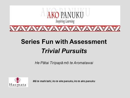 Series Fun with Assessment Trivial Pursuits He Pātai Tiripapā mō te Aromatawai Mā te mahi tahi, ko te eke panuku, ko te ako panuku.
