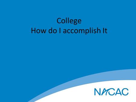 College How do I accomplish It. Set the Stage for Dreams to Become Reality Start thinking about College now Where do you want to go and what do you want.