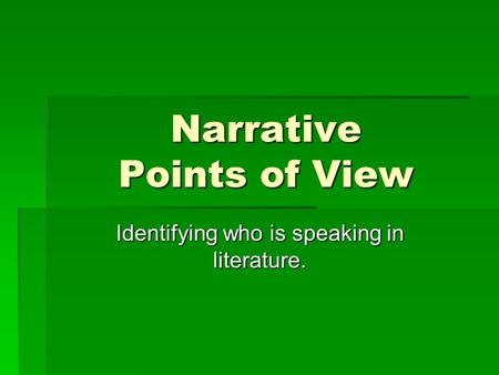 Narrative Points of View Identifying who is speaking in literature.