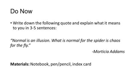 Do Now Write down the following quote and explain what it means to you in 3-5 sentences: “Normal is an illusion. What is normal for the spider is chaos.