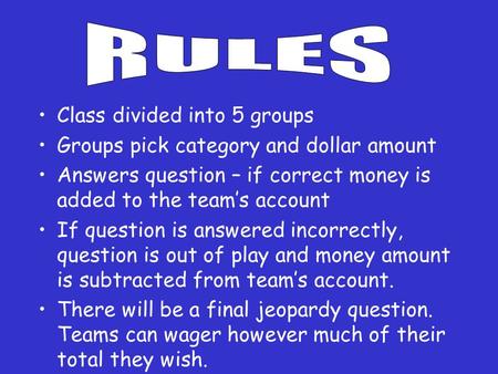 Class divided into 5 groups Groups pick category and dollar amount Answers question – if correct money is added to the team’s account If question is answered.