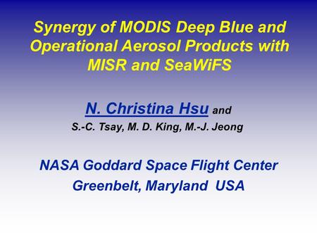 Synergy of MODIS Deep Blue and Operational Aerosol Products with MISR and SeaWiFS N. Christina Hsu and S.-C. Tsay, M. D. King, M.-J. Jeong NASA Goddard.