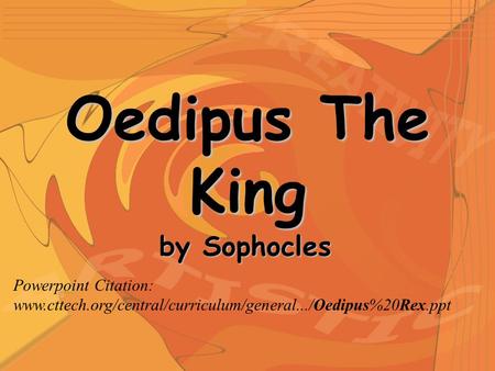 Oedipus The King by Sophocles Powerpoint Citation: www.cttech.org/central/curriculum/general.../Oedipus%20Rex.ppt.