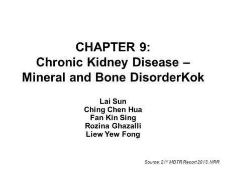 CHAPTER 9: Chronic Kidney Disease – Mineral and Bone DisorderKok Lai Sun Ching Chen Hua Fan Kin Sing Rozina Ghazalli Liew Yew Fong Source: 21 st MDTR Report.