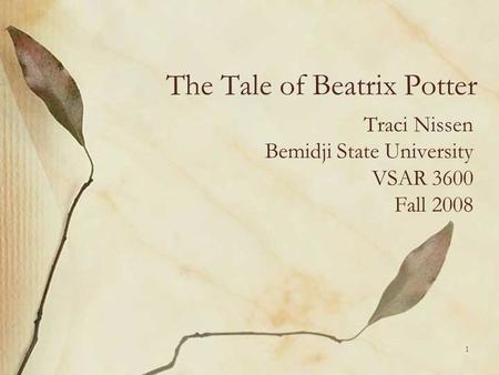 The Tale of Beatrix Potter Traci Nissen Bemidji State University VSAR 3600 Fall 2008 1.