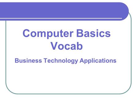 Business Technology Applications Computer Basics Vocab.